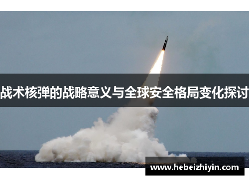 战术核弹的战略意义与全球安全格局变化探讨 战术核弹的战略意义与全球安全格局变化探讨
