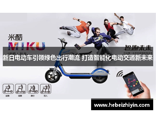 新日电动车引领绿色出行潮流 打造智能化电动交通新未来 新日电动车引领绿色出行潮流 打造智能化电动交通新未来